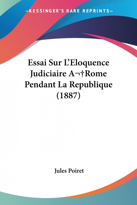 Essai Sur L’Eloquence Judiciaire A Rome Pendant La Republique (1887)