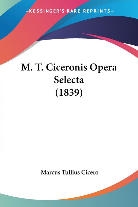 M. T. Ciceronis Opera Selecta (1839)