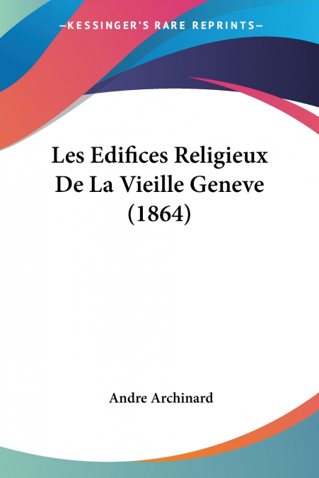 Les Edifices Religieux De La Vieille Geneve (1864)