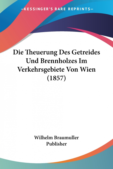 Die Theuerung Des Getreides Und Brennholzes Im Verkehrsgebiete Von Wien (1857)