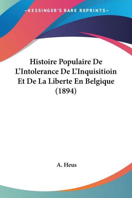 Histoire Populaire De L’Intolerance De L’Inquisitioin Et De La Liberte En Belgique (1894)