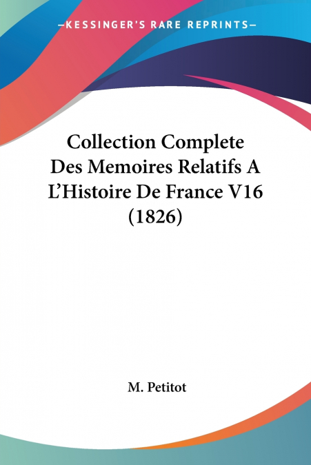 Collection Complete Des Memoires Relatifs A L’Histoire De France V16 (1826)