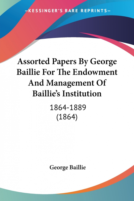 Assorted Papers By George Baillie For The Endowment And Management Of Baillie’s Institution