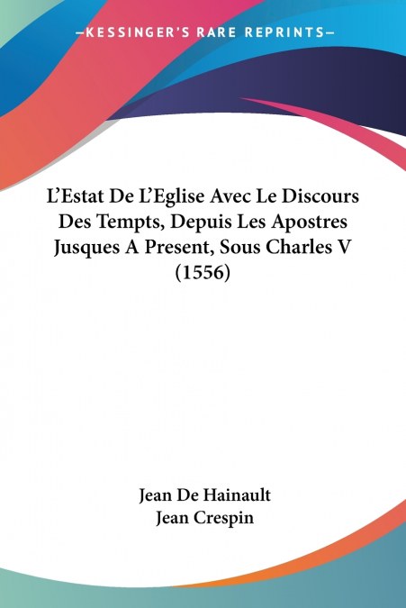 L’Estat De L’Eglise Avec Le Discours Des Tempts, Depuis Les Apostres Jusques A Present, Sous Charles V (1556)