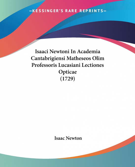 Isaaci Newtoni In Academia Cantabrigiensi Matheseos Olim Professoris Lucasiani Lectiones Opticae (1729)