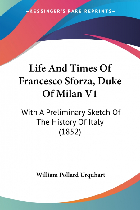 Life And Times Of Francesco Sforza, Duke Of Milan V1