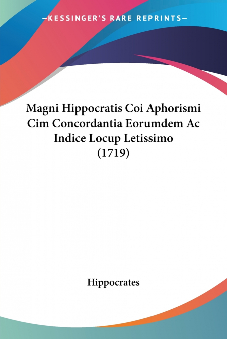 Magni Hippocratis Coi Aphorismi Cim Concordantia Eorumdem Ac Indice Locup Letissimo (1719)