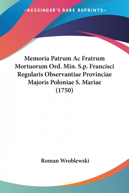 Memoria Patrum Ac Fratrum Mortuorum Ord. Min. S.p. Francisci Regularis Observantiae Provinciae Majoris Poloniae S. Mariae (1750)