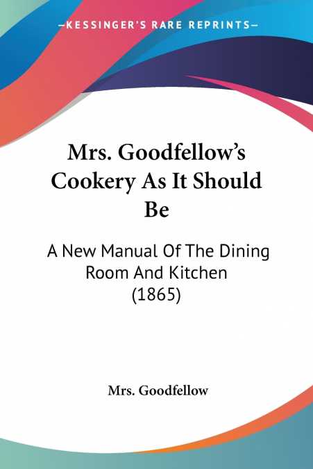 Mrs. Goodfellow’s Cookery As It Should Be