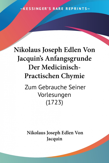 Nikolaus Joseph Edlen Von Jacquin’s Anfangsgrunde Der Medicinisch-Practischen Chymie
