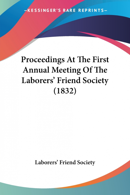 Proceedings At The First Annual Meeting Of The Laborers’ Friend Society (1832)
