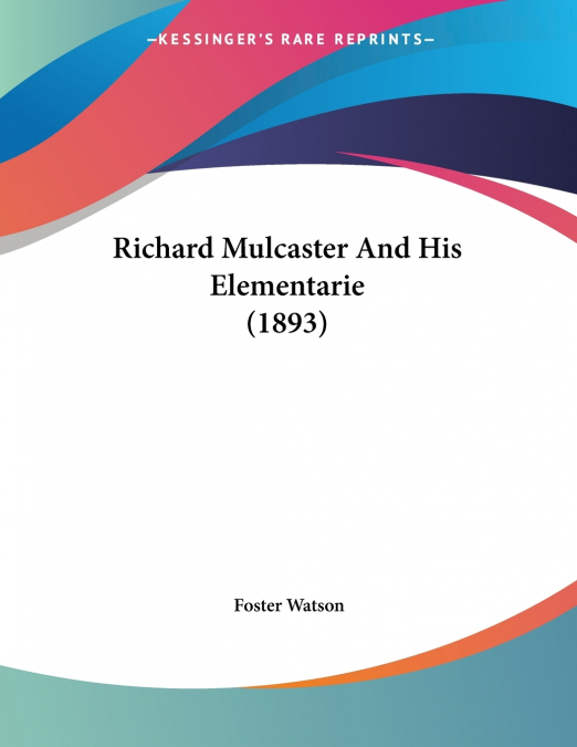 Richard Mulcaster And His Elementarie (1893)