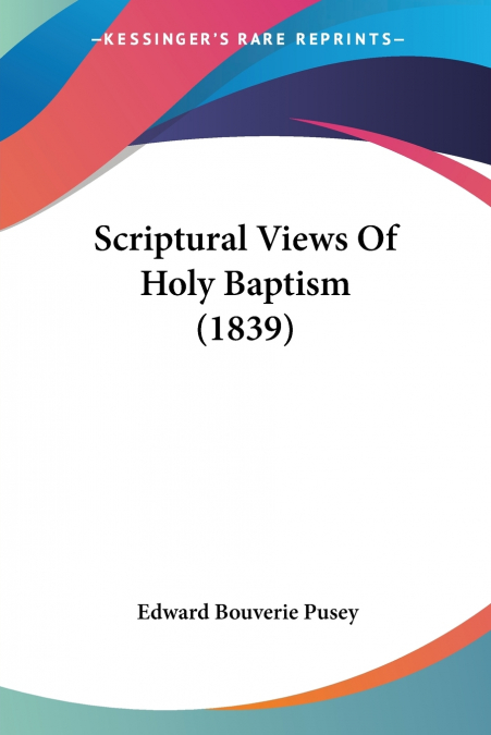 Scriptural Views Of Holy Baptism (1839)