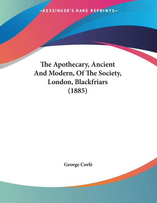 The Apothecary, Ancient And Modern, Of The Society, London, Blackfriars (1885)