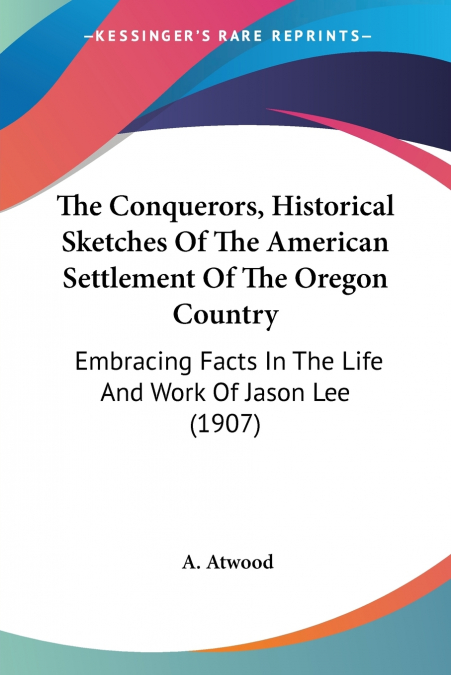 The Conquerors, Historical Sketches Of The American Settlement Of The Oregon Country
