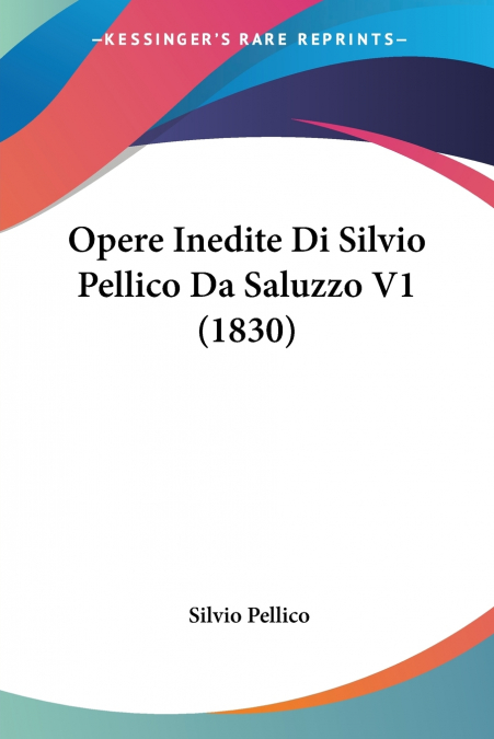 Opere Inedite Di Silvio Pellico Da Saluzzo V1 (1830)