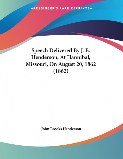 Speech Delivered By J. B. Henderson, At Hannibal, Missouri, On August 20, 1862 (1862)