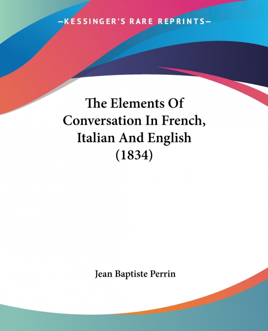 The Elements Of Conversation In French, Italian And English (1834)