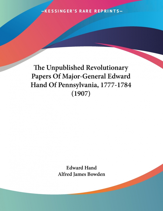 The Unpublished Revolutionary Papers Of Major-General Edward Hand Of Pennsylvania, 1777-1784 (1907)