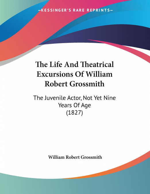 The Life And Theatrical Excursions Of William Robert Grossmith