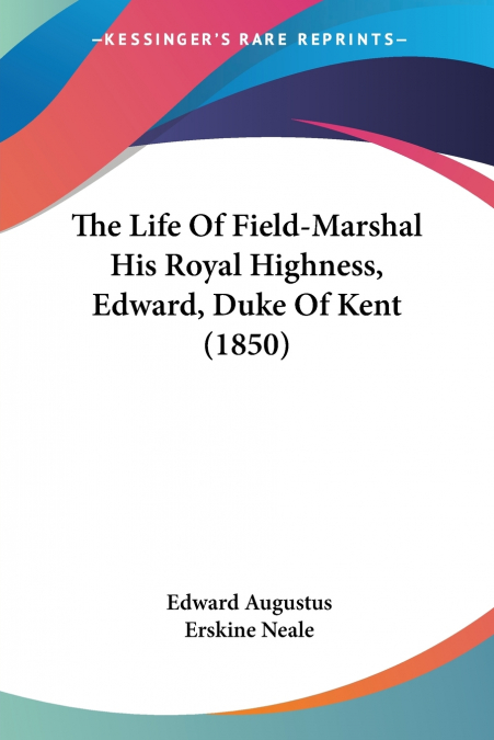 The Life Of Field-Marshal His Royal Highness, Edward, Duke Of Kent (1850)