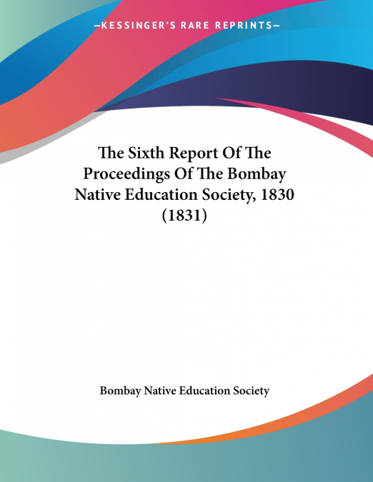 The Sixth Report Of The Proceedings Of The Bombay Native Education Society, 1830 (1831)