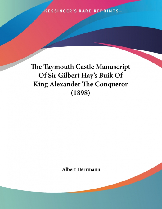 The Taymouth Castle Manuscript Of Sir Gilbert Hay’s Buik Of King Alexander The Conqueror (1898)