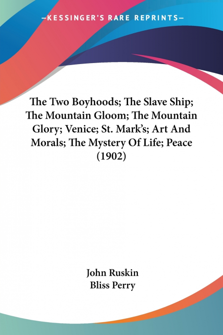 The Two Boyhoods; The Slave Ship; The Mountain Gloom; The Mountain Glory; Venice; St. Mark’s; Art And Morals; The Mystery Of Life; Peace (1902)
