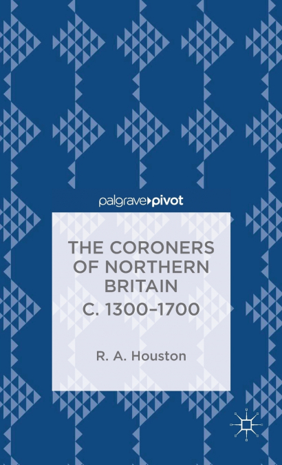 The Coroners of Northern Britain C. 1300-1700