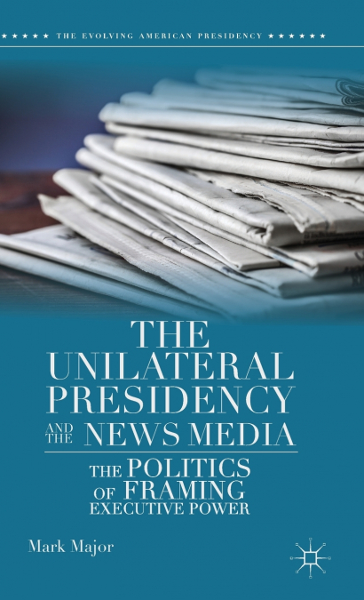 The Unilateral Presidency and the News Media