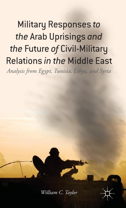 Military Responses to the Arab Uprisings and the Future of Civil-Military Relations in the Middle East