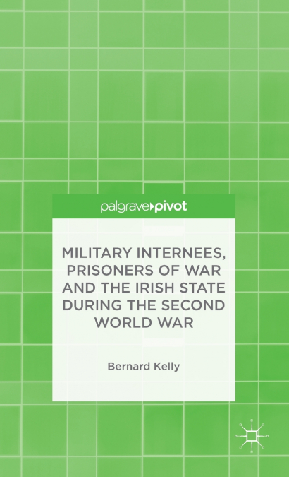 Military Internees, Prisoners of War and the Irish State during the Second World War