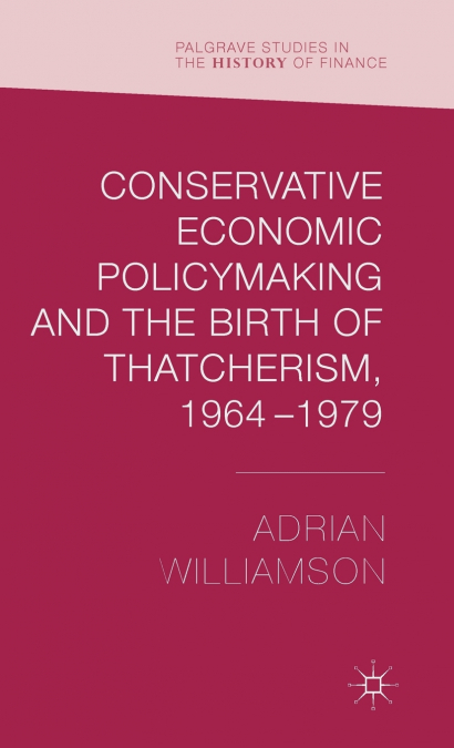 Conservative Economic Policymaking and the Birth of Thatcherism, 1964-1979