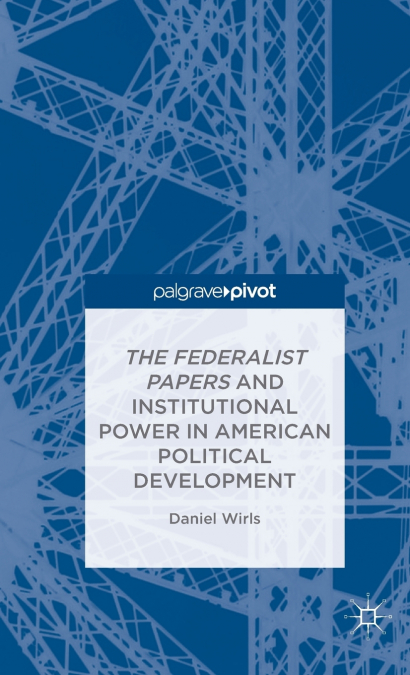 The Federalist Papers and Institutional Power In American Political Development