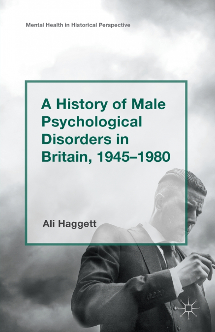 A History of Male Psychological Disorders in Britain, 1945-1980