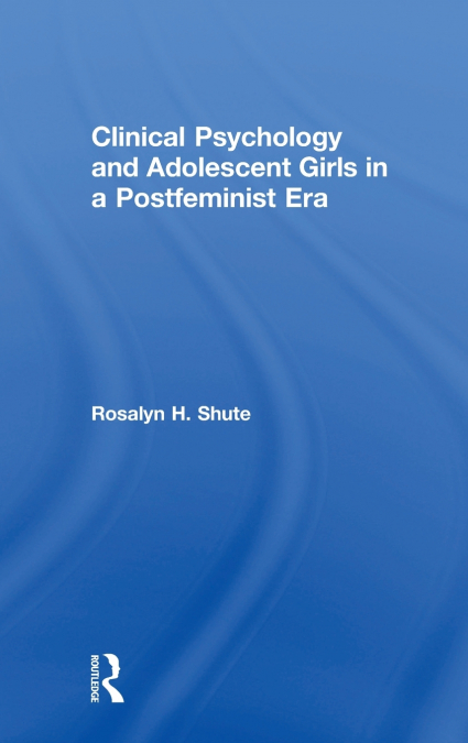 Clinical Psychology and Adolescent Girls in a Postfeminist Era