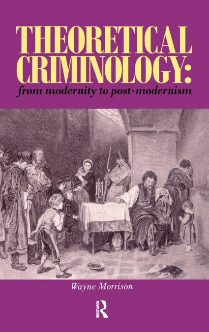 Theoretical Criminology from Modernity to Post-Modernism
