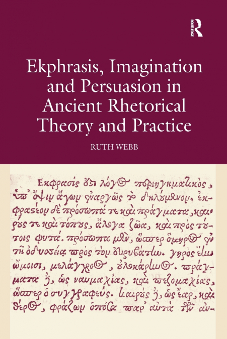 Ekphrasis, Imagination and Persuasion in Ancient Rhetorical Theory and Practice