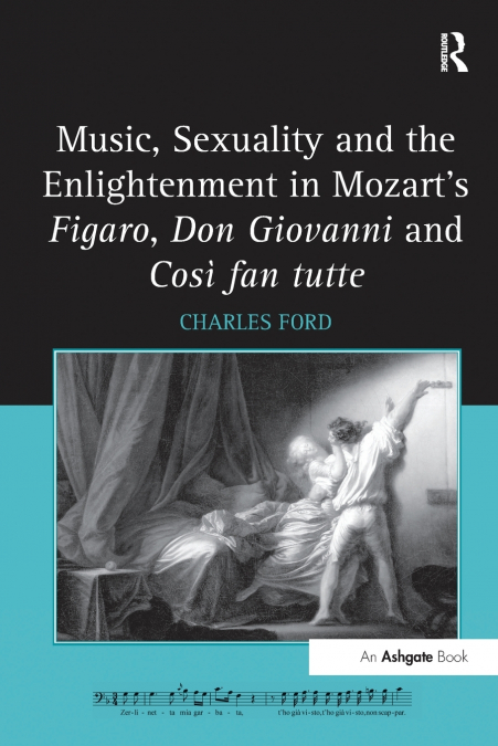 Music, Sexuality and the Enlightenment in Mozart’s Figaro, Don Giovanni and Così fan tutte