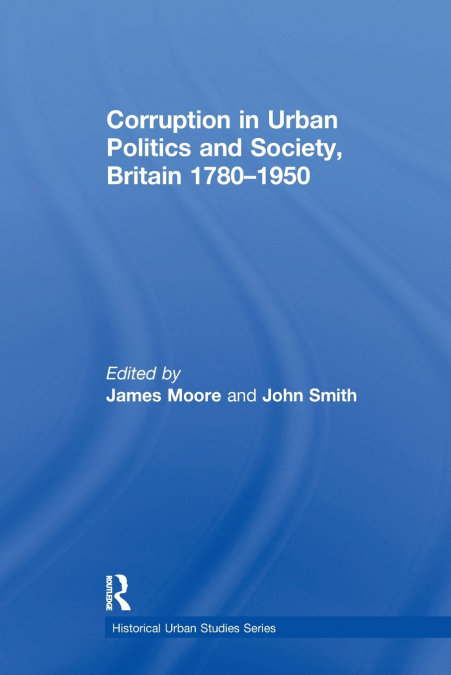 Corruption in Urban Politics and Society, Britain 1780-1950