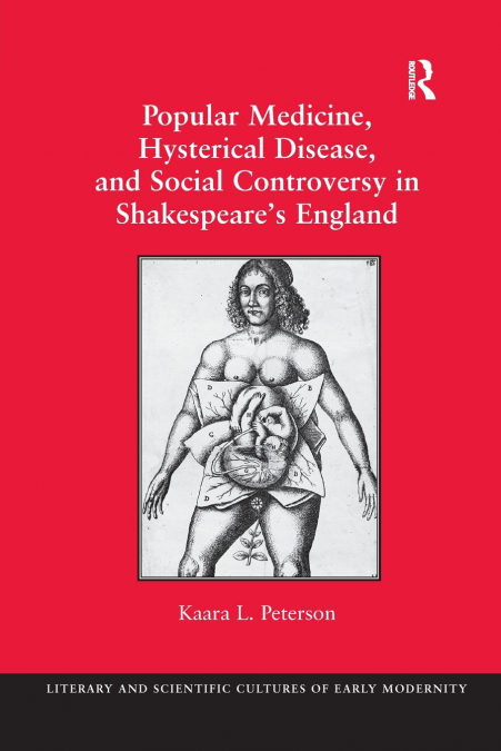 Popular Medicine, Hysterical Disease, and Social Controversy in Shakespeare’s England