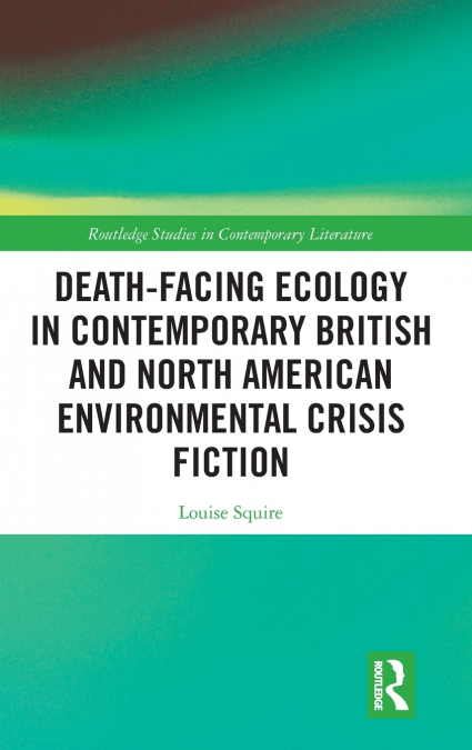 Death-Facing Ecology in Contemporary British and North American Environmental Crisis Fiction