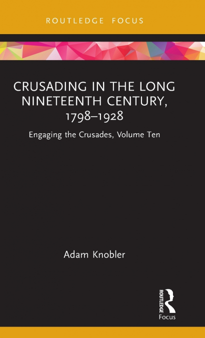 Crusading in the Long Nineteenth Century, 1798-1928