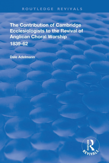 The Contribution of Cambridge Ecclesiologists to the Revival of Anglican Choral Worship, 1839-62