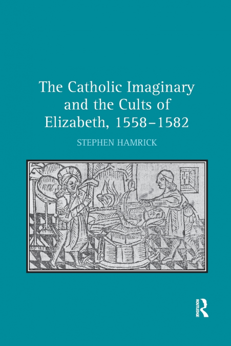 The Catholic Imaginary and the Cults of Elizabeth, 1558-1582