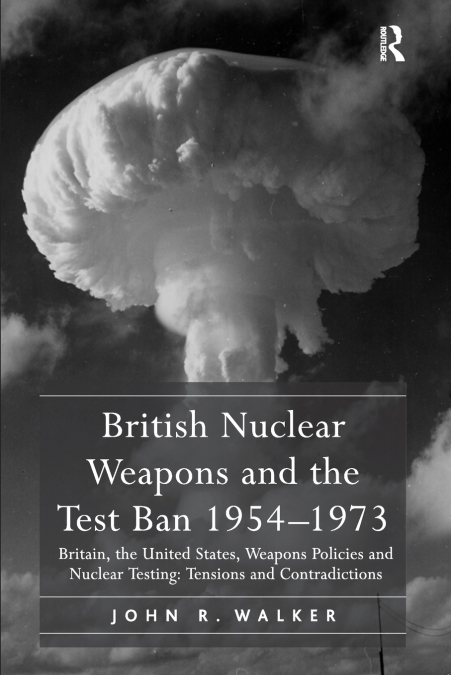 British Nuclear Weapons and the Test Ban 1954-1973