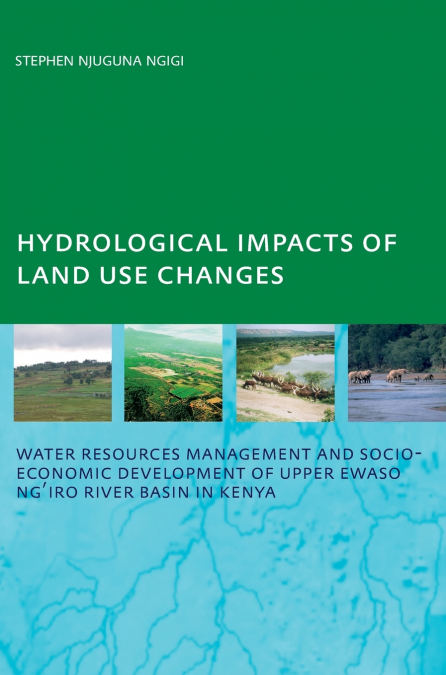 Hydrological Impacts of Land Use Changes on Water Resources Management and Socio-Economic Development of the Upper Ewaso Ng’iro River Basin in Kenya
