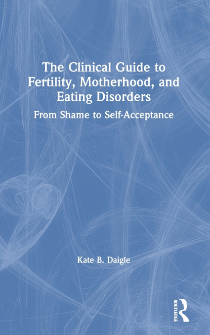 The Clinical Guide to Fertility, Motherhood, and Eating Disorders