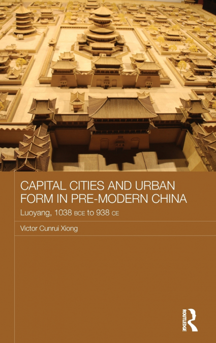Capital Cities and Urban Form in Pre-modern China