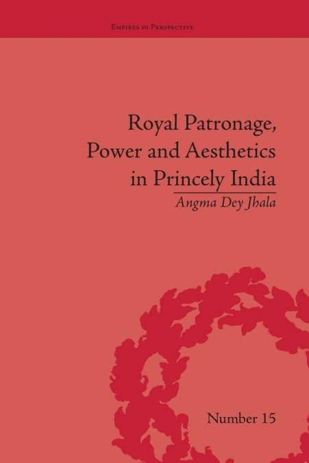Royal Patronage, Power and Aesthetics in Princely India
